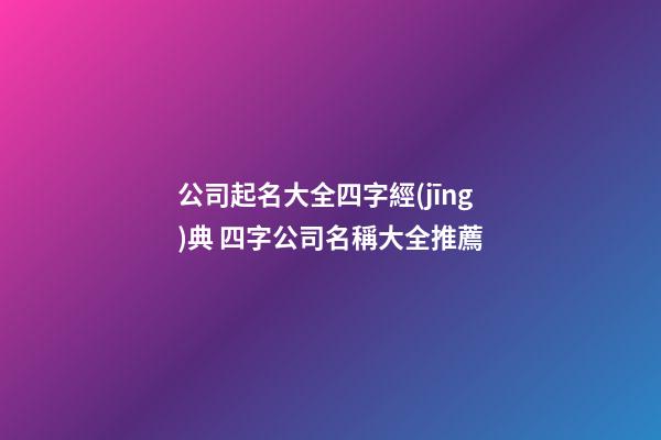 公司起名大全四字經(jīng)典 四字公司名稱大全推薦
